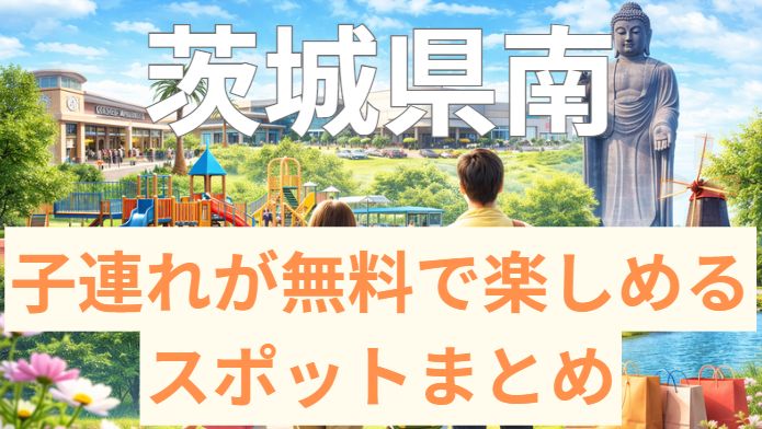 子連れが楽しめる無料スポット茨城県南版